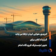 امضای قرارداد ۳۰۰ میلیون دلاری برای احداث شهر لجستیکی در فرودگاه امام خمینی (ره)
